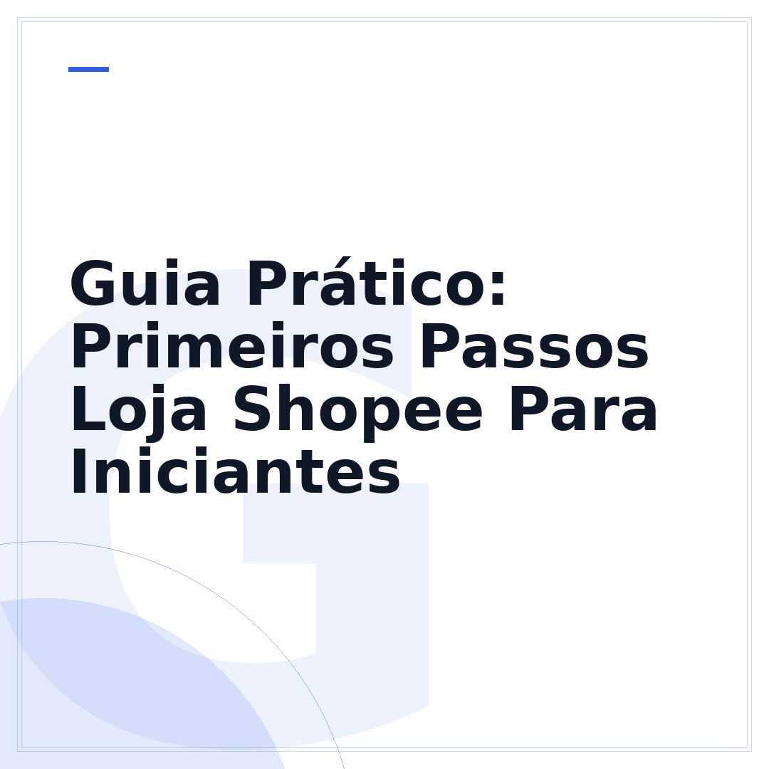 Guia Prático: Primeiros Passos Loja Shopee Para Iniciantes