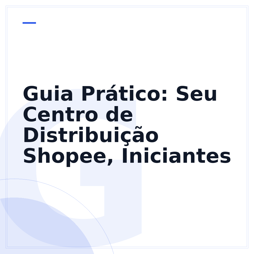 Guia Prático: Seu Centro de Distribuição Shopee, Iniciantes