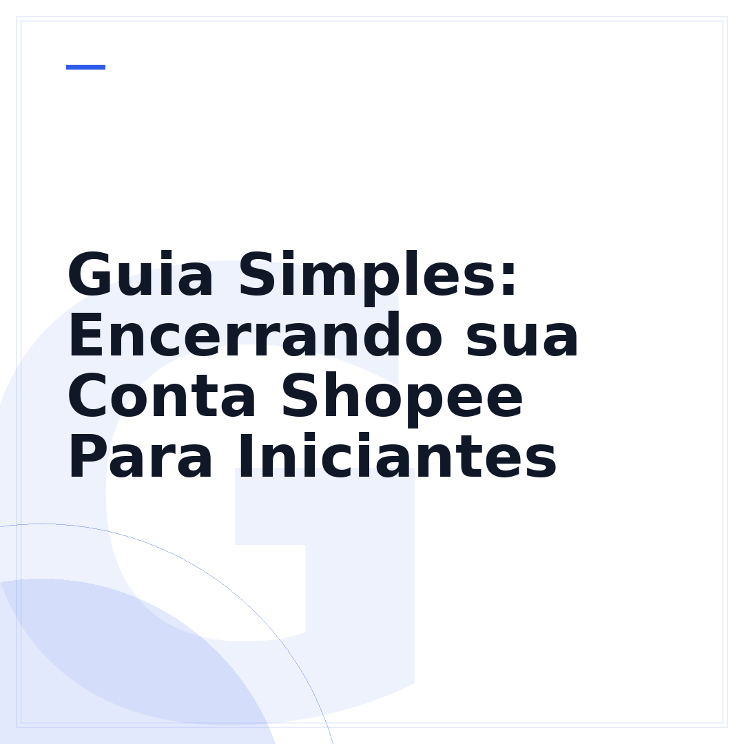 Guia Simples: Encerrando sua Conta Shopee Para Iniciantes