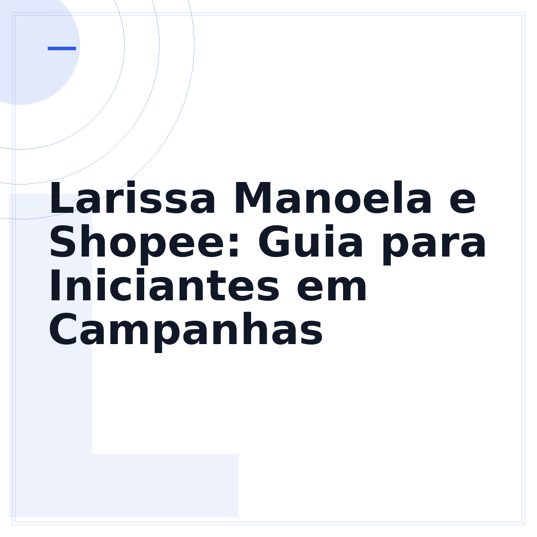 Larissa Manoela e Shopee: Guia para Iniciantes em Campanhas