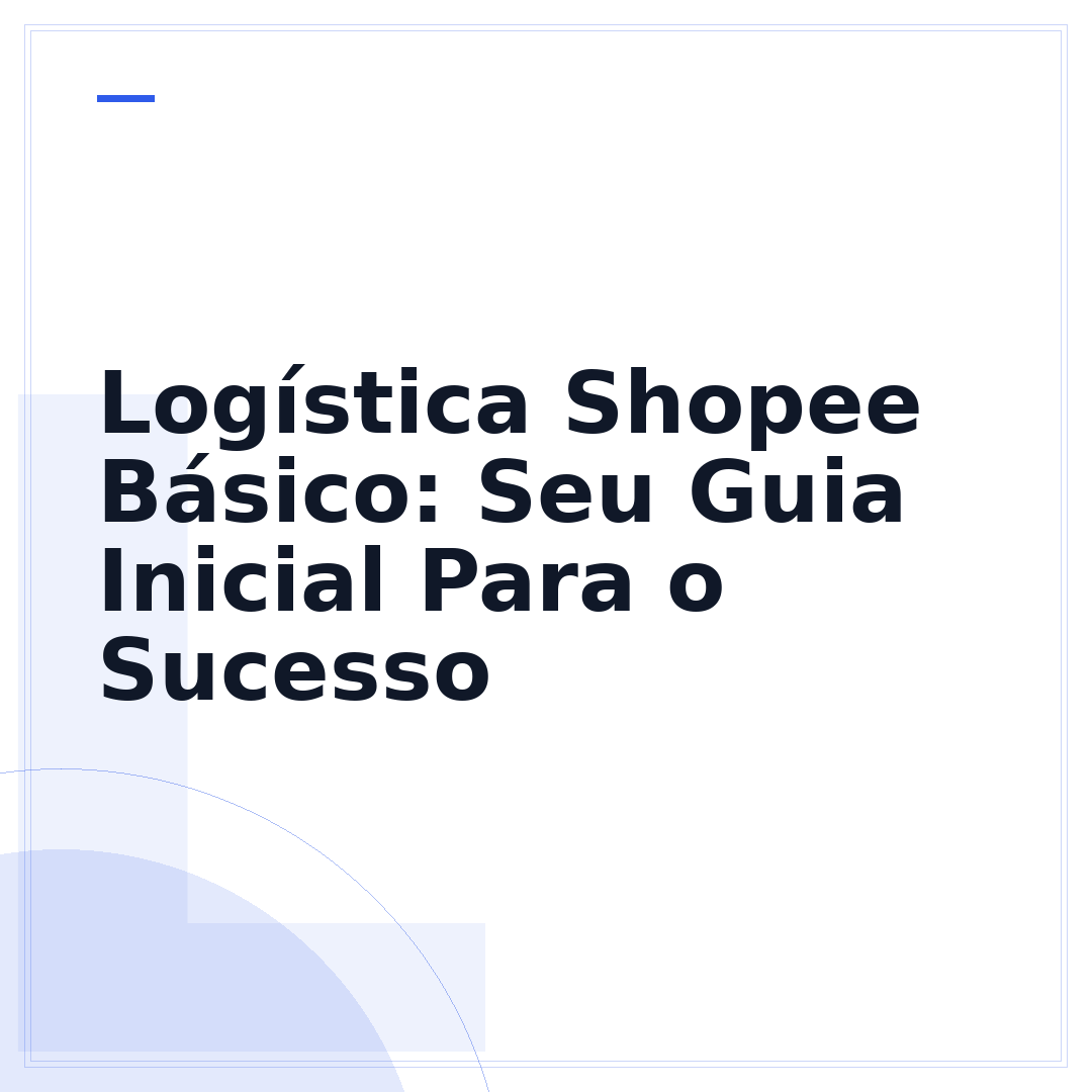 Logística Shopee Básico: Seu Guia Inicial Para o Sucesso