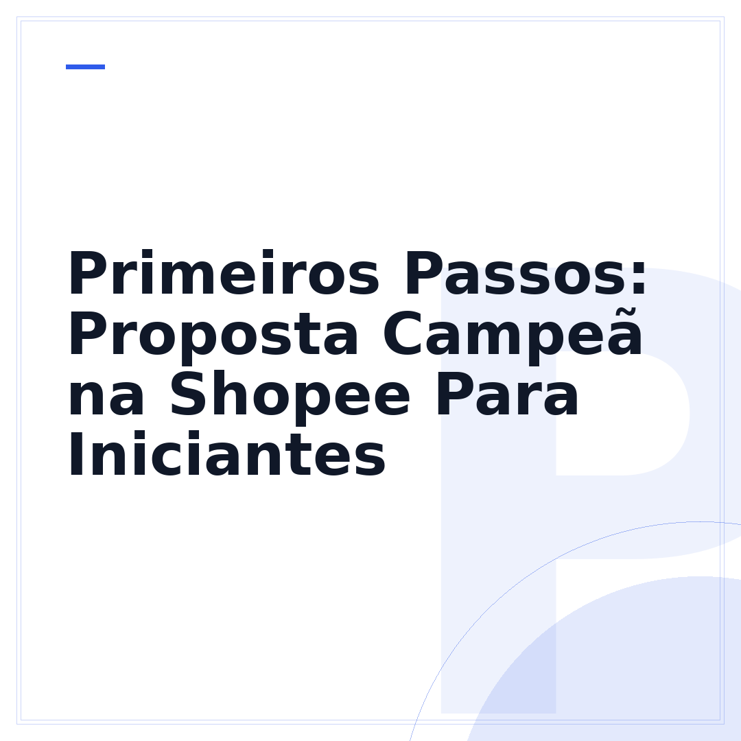 Primeiros Passos: Proposta Campeã na Shopee Para Iniciantes