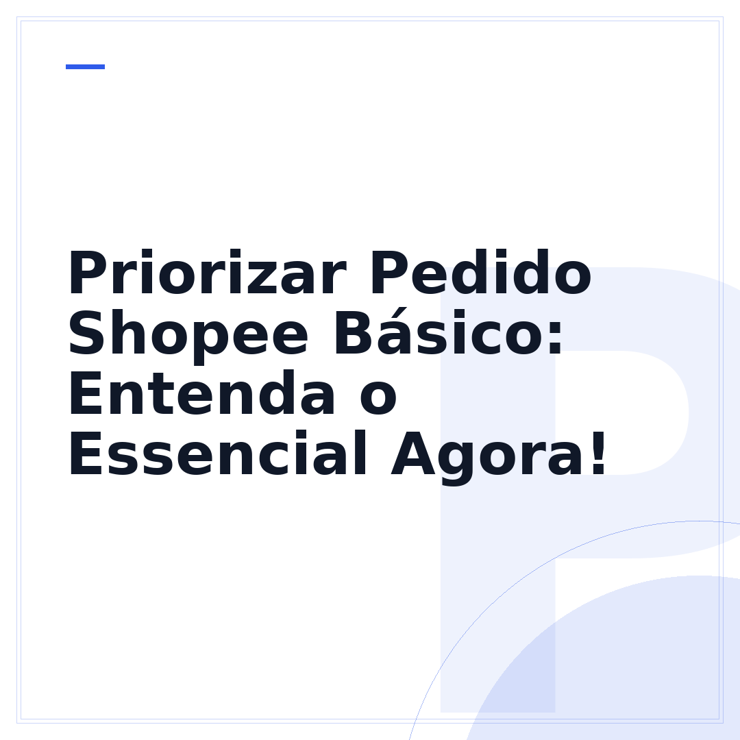 Priorizar Pedido Shopee Básico: Entenda o Essencial Agora!