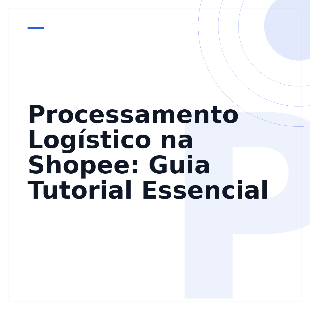 Processamento Logístico na Shopee: Guia Tutorial Essencial