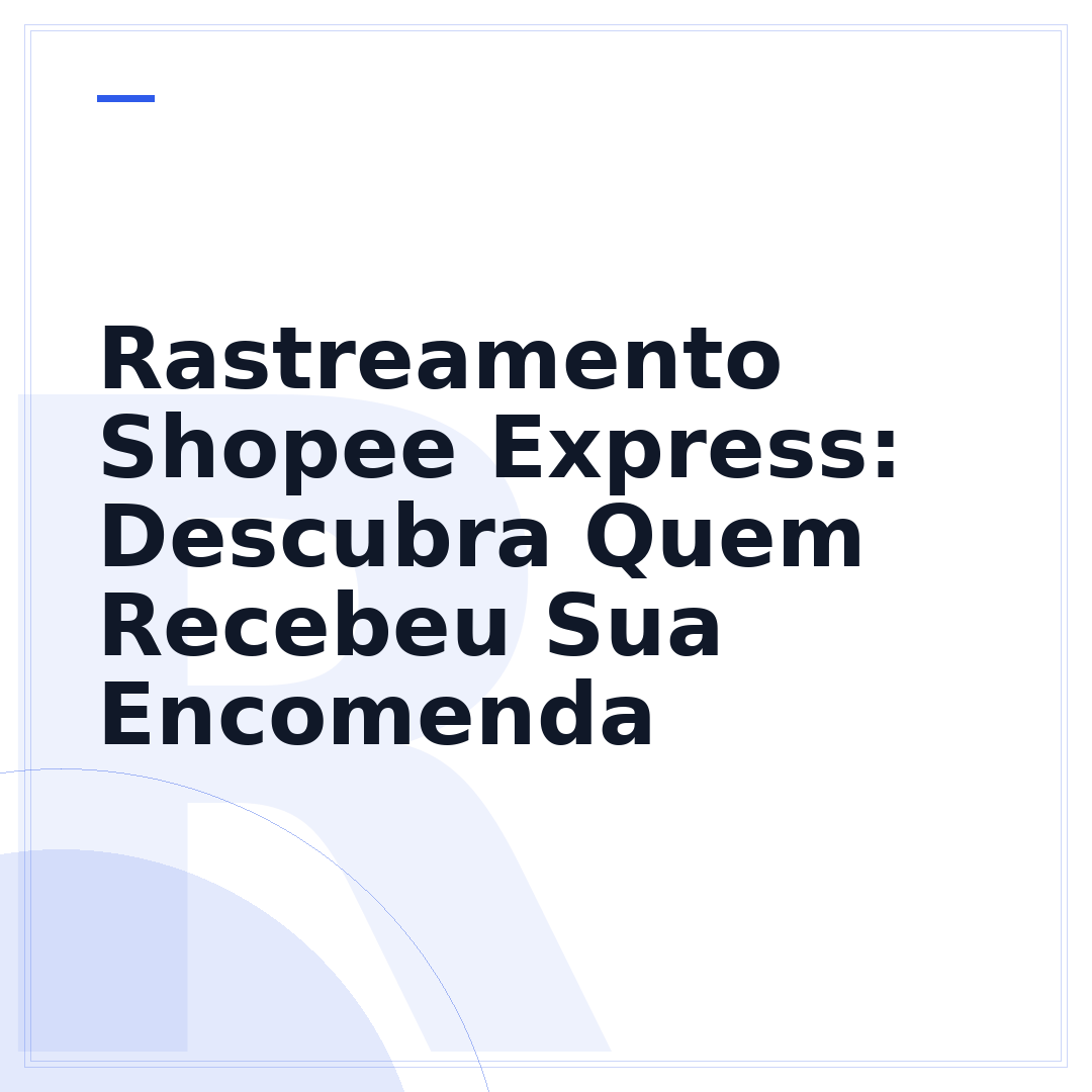 Rastreamento Shopee Express: Descubra Quem Recebeu Sua Encomenda