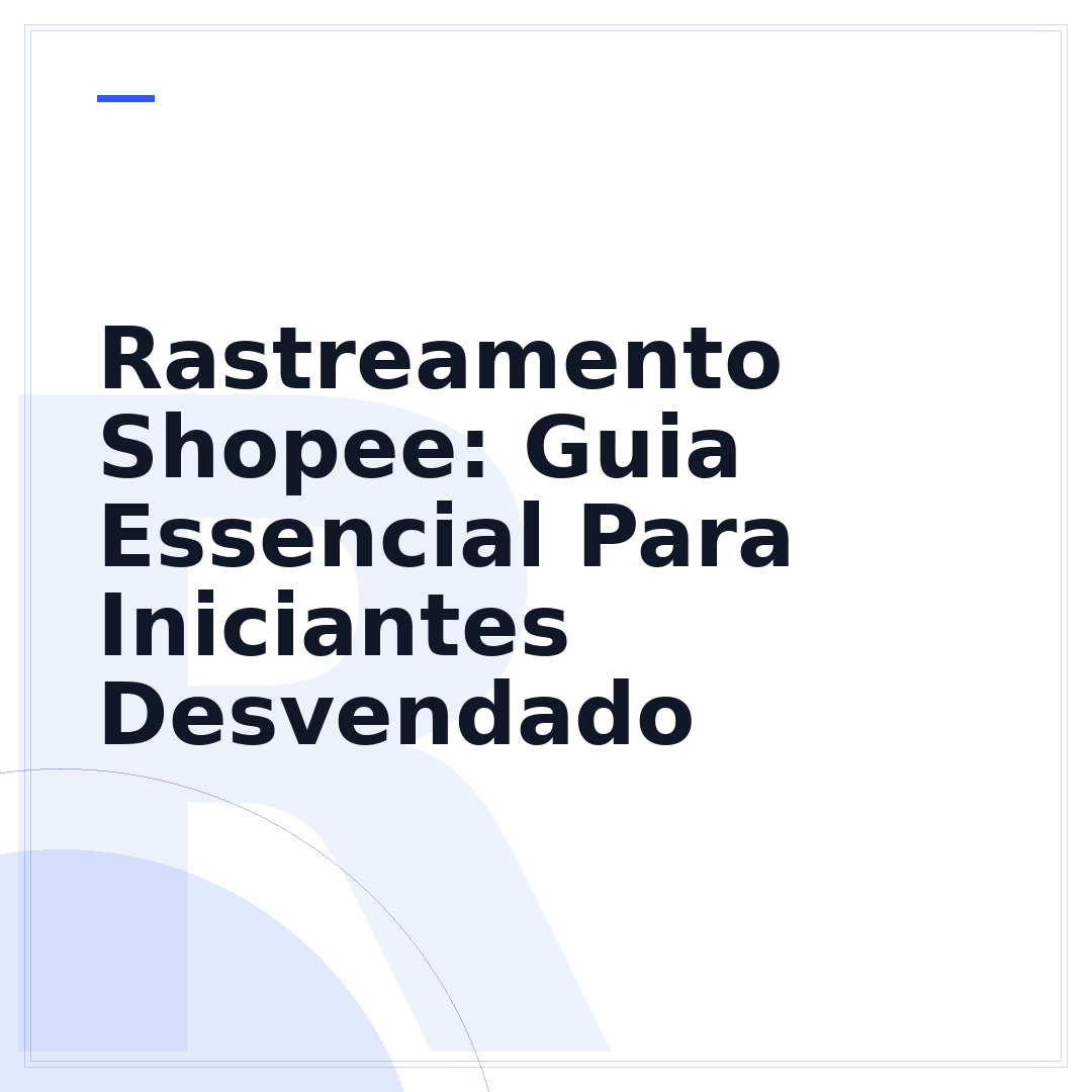 Rastreamento Shopee: Guia Essencial Para Iniciantes Desvendado