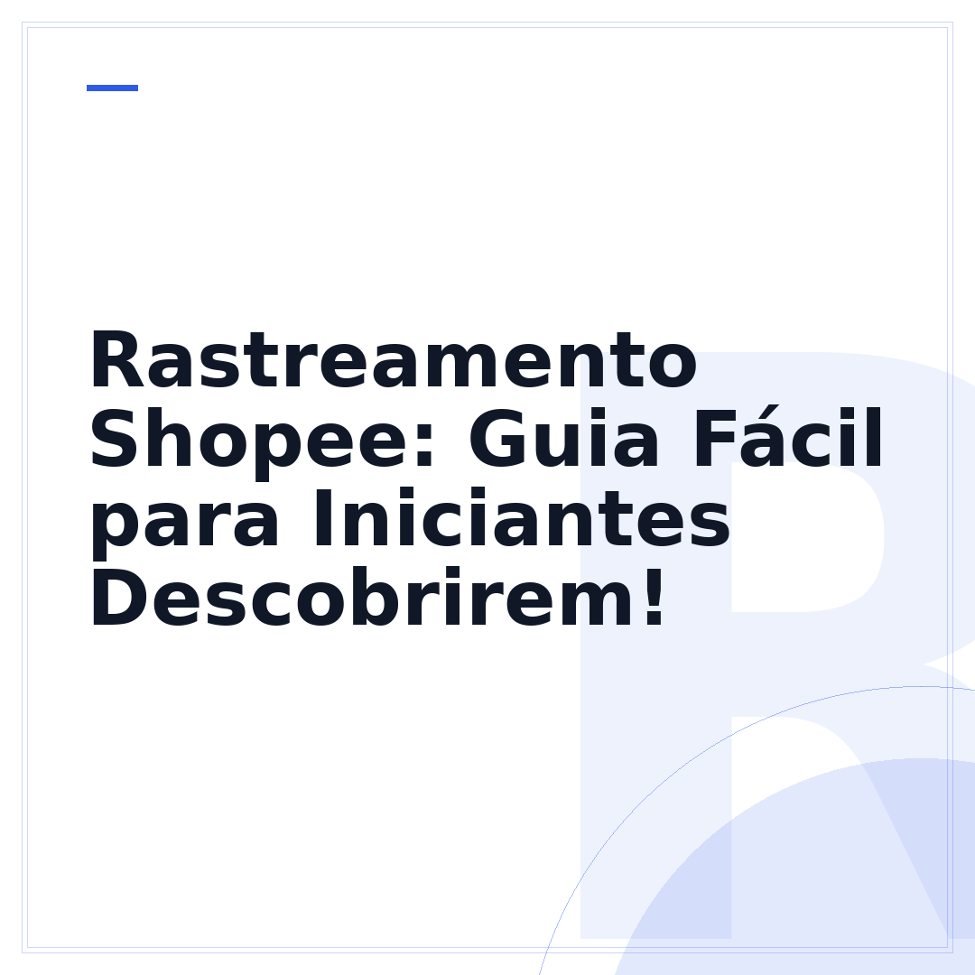 Rastreamento Shopee: Guia Fácil para Iniciantes Descobrirem!