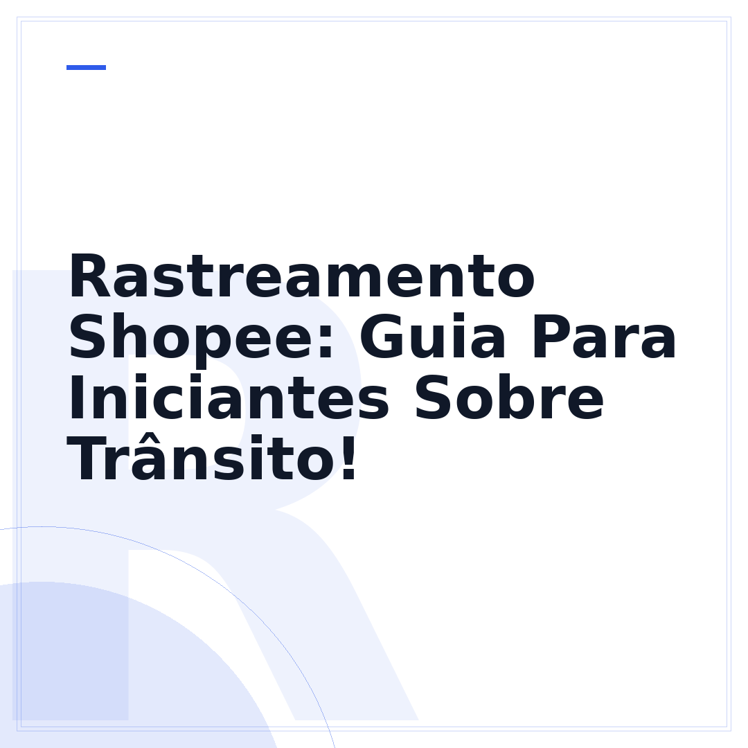 Rastreamento Shopee: Guia Para Iniciantes Sobre Trânsito!