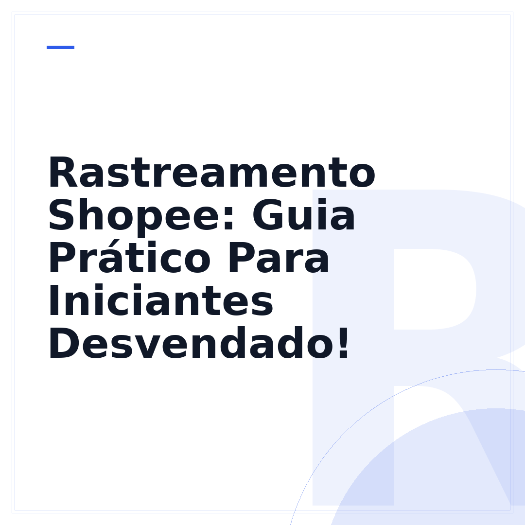 Rastreamento Shopee: Guia Prático Para Iniciantes Desvendado!