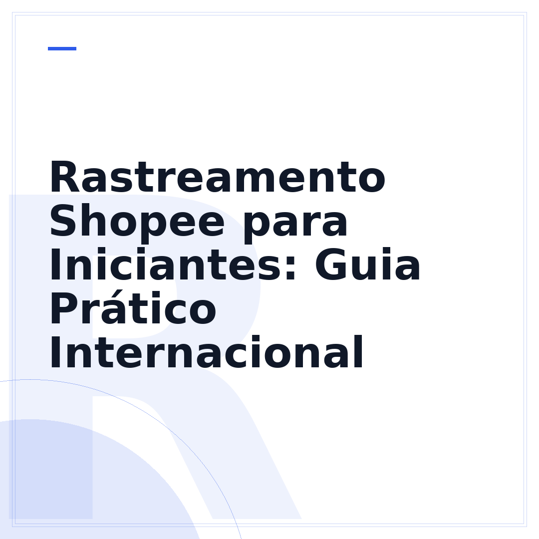 Rastreamento Shopee para Iniciantes: Guia Prático Internacional