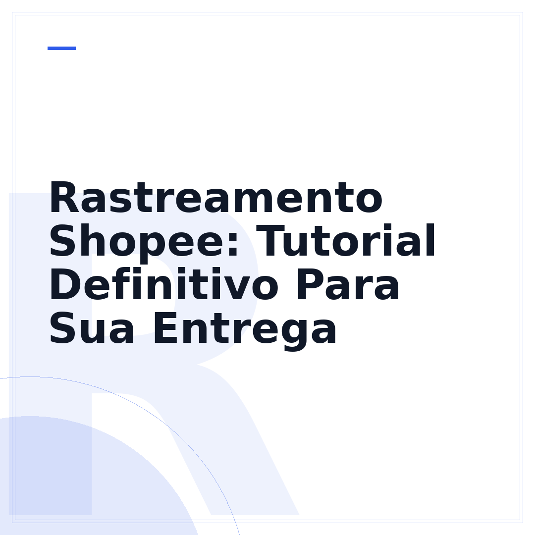 Rastreamento Shopee: Tutorial Definitivo Para Sua Entrega