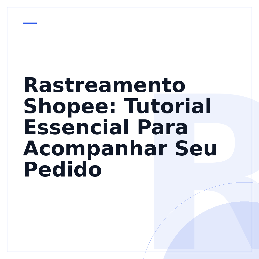 Rastreamento Shopee: Tutorial Essencial Para Acompanhar Seu Pedido