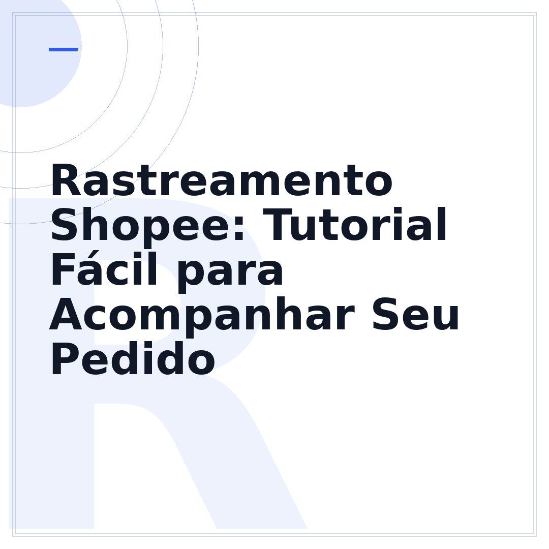 Rastreamento Shopee: Tutorial Fácil para Acompanhar Seu Pedido