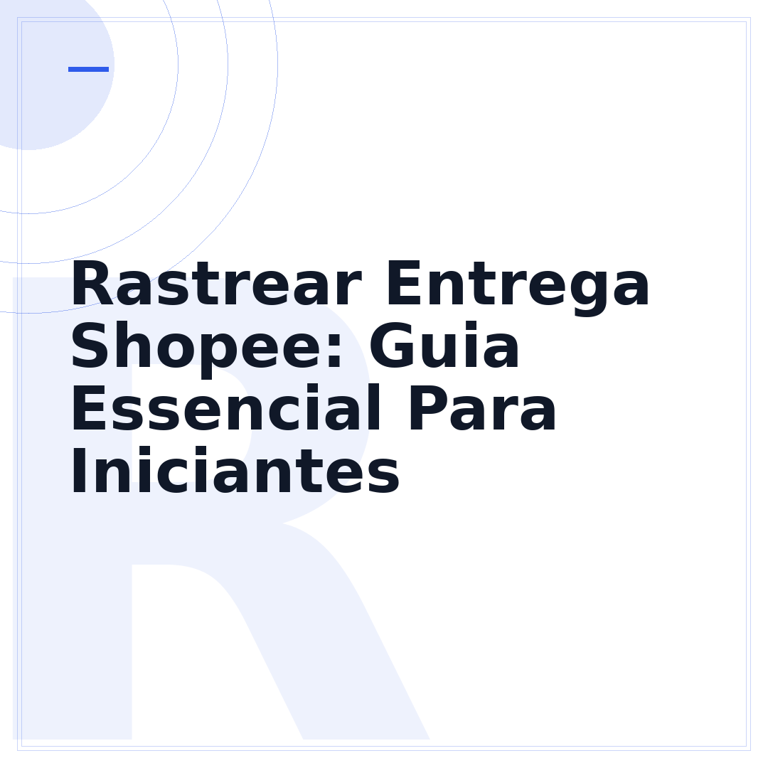 Rastrear Entrega Shopee: Guia Essencial Para Iniciantes