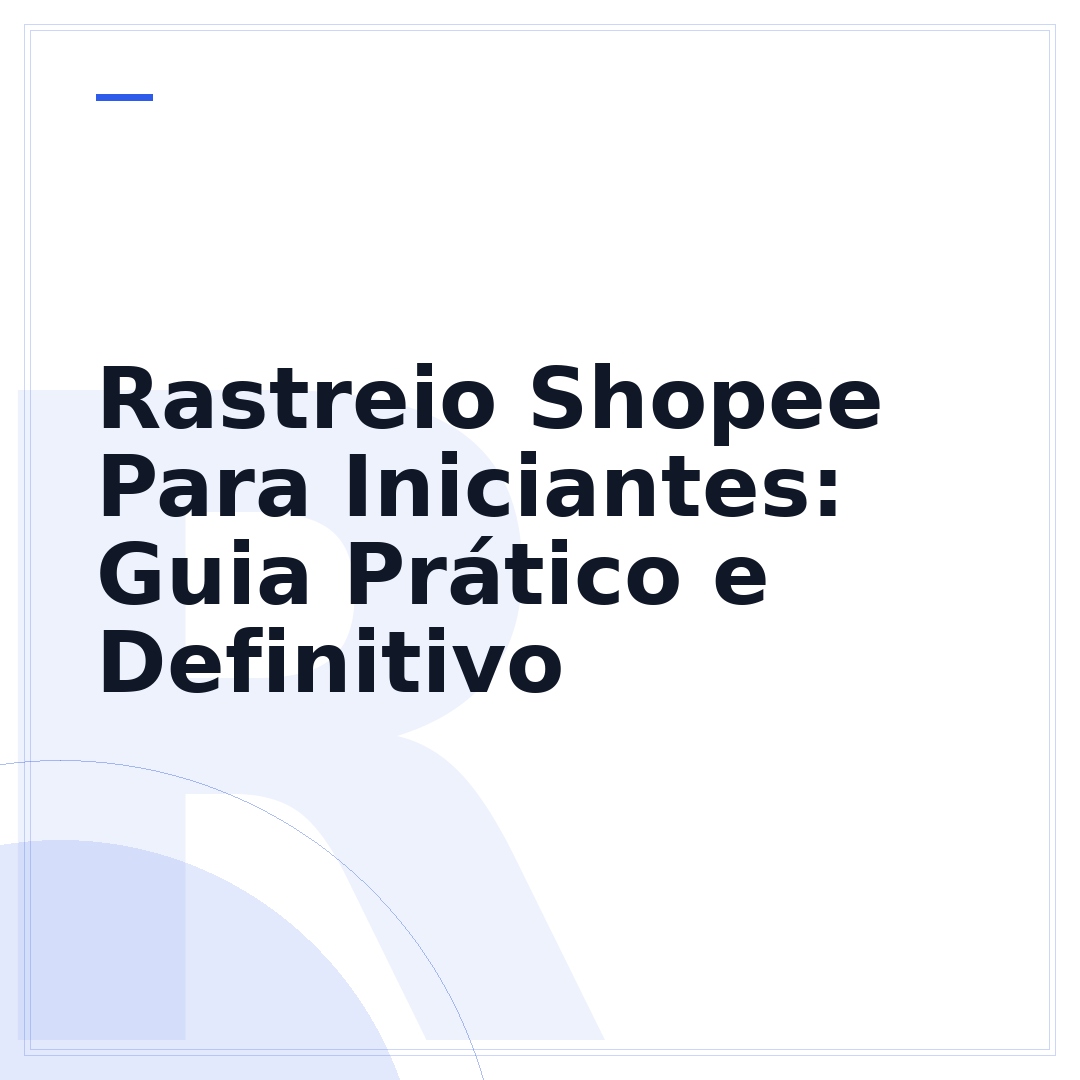 Rastreio Shopee Para Iniciantes: Guia Prático e Definitivo