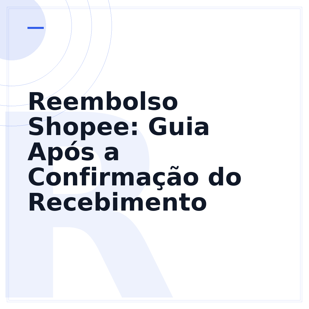 Reembolso Shopee: Guia Após a Confirmação do Recebimento