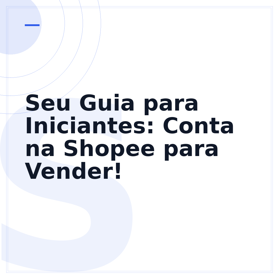 Seu Guia para Iniciantes: Conta na Shopee para Vender!