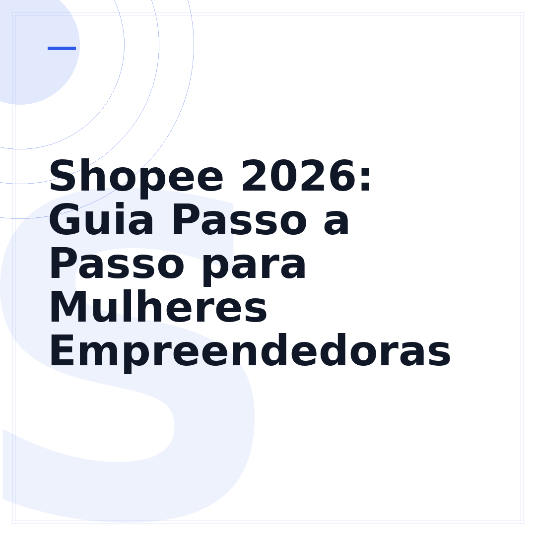 Shopee 2026: Guia Passo a Passo para Mulheres Empreendedoras