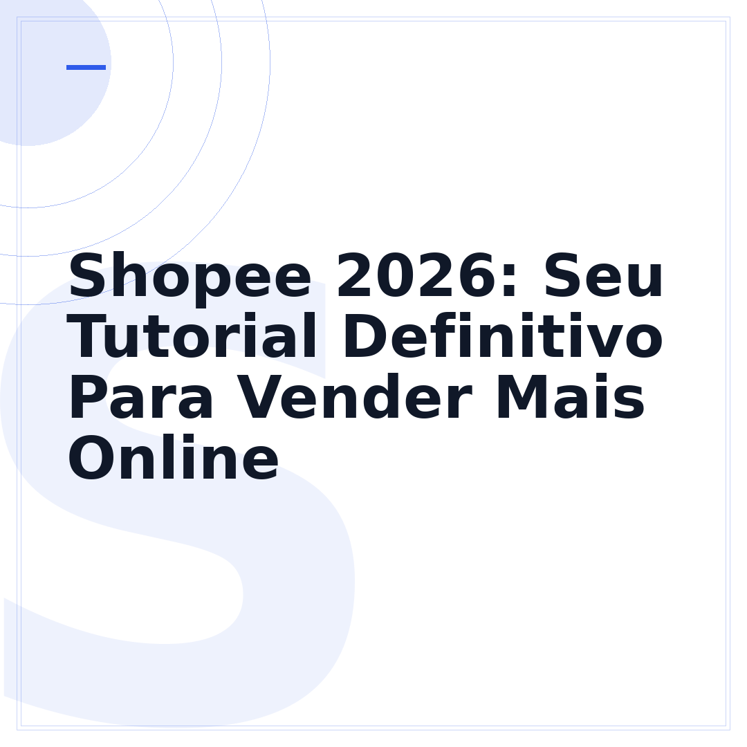 Shopee 2026: Seu Tutorial Definitivo Para Vender Mais Online