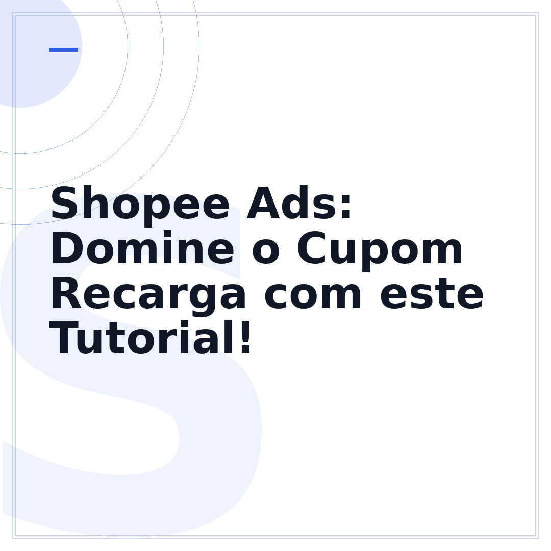 Shopee Ads: Domine o Cupom Recarga com este Tutorial!