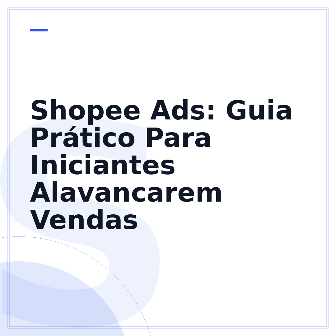 Shopee Ads: Guia Prático Para Iniciantes Alavancarem Vendas