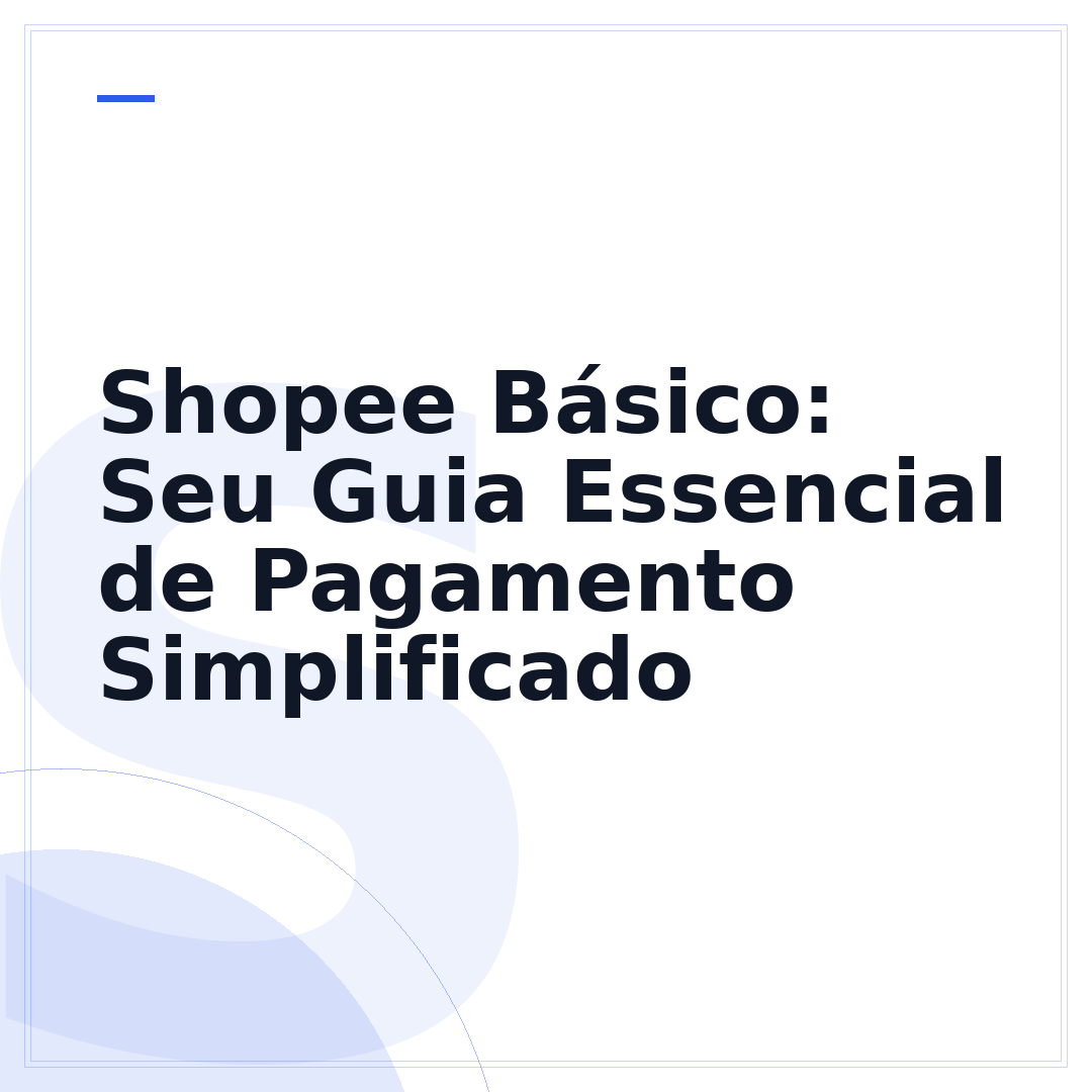 Shopee Básico: Seu Guia Essencial de Pagamento Simplificado