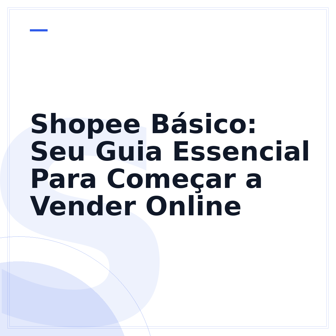 Shopee Básico: Seu Guia Essencial Para Começar a Vender Online