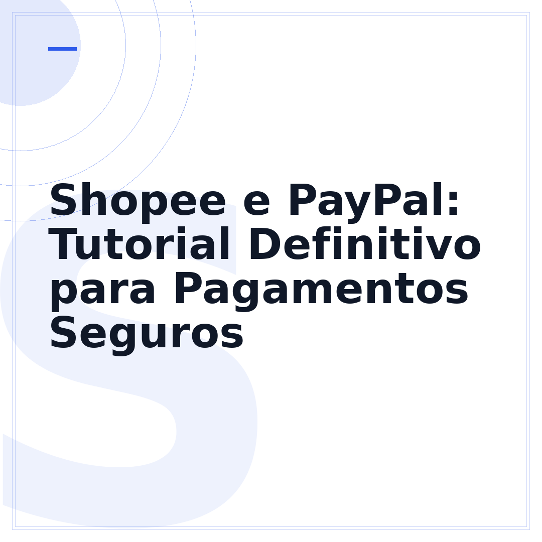 Shopee e PayPal: Tutorial Definitivo para Pagamentos Seguros