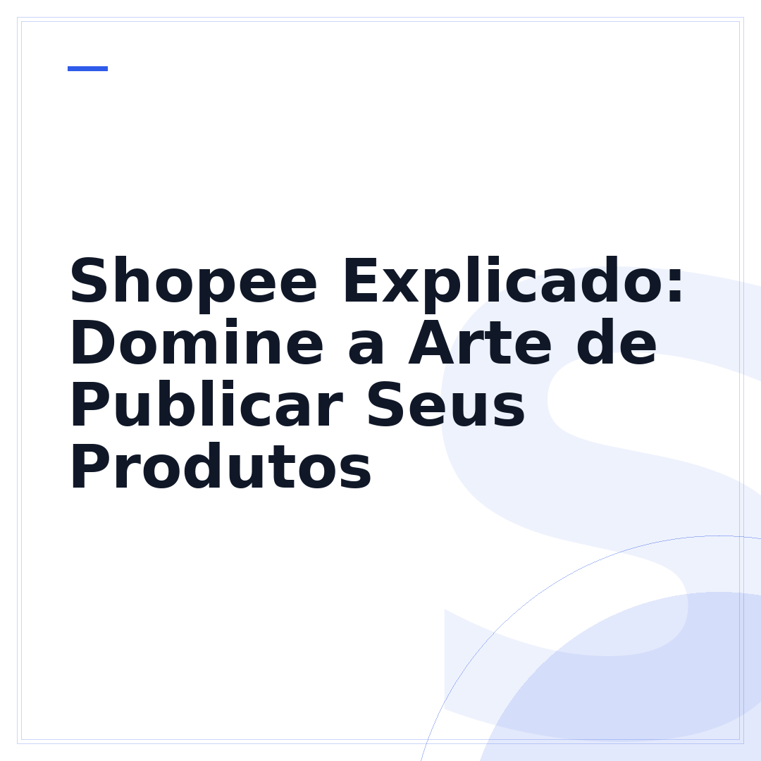Shopee Explicado: Domine a Arte de Publicar Seus Produtos