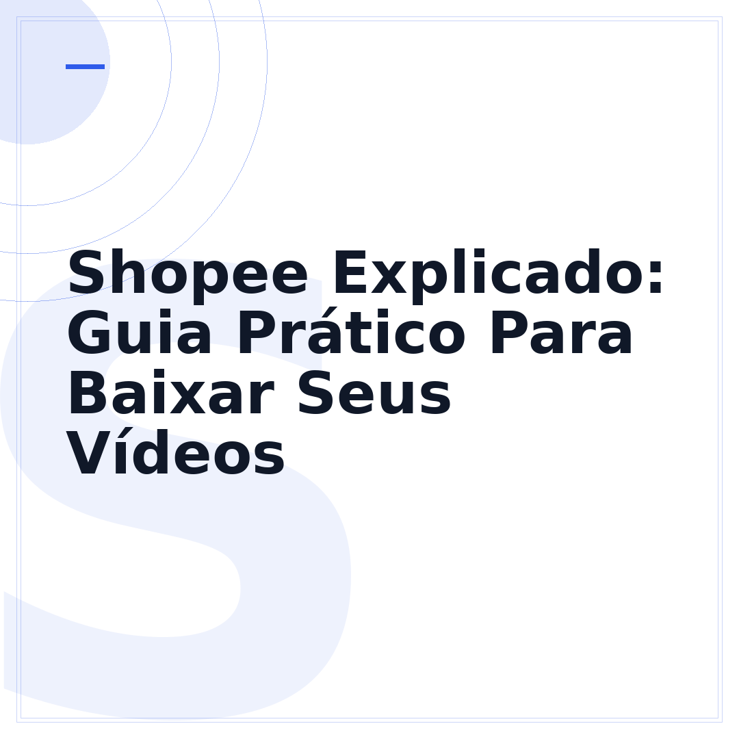 Shopee Explicado: Guia Prático Para Baixar Seus Vídeos