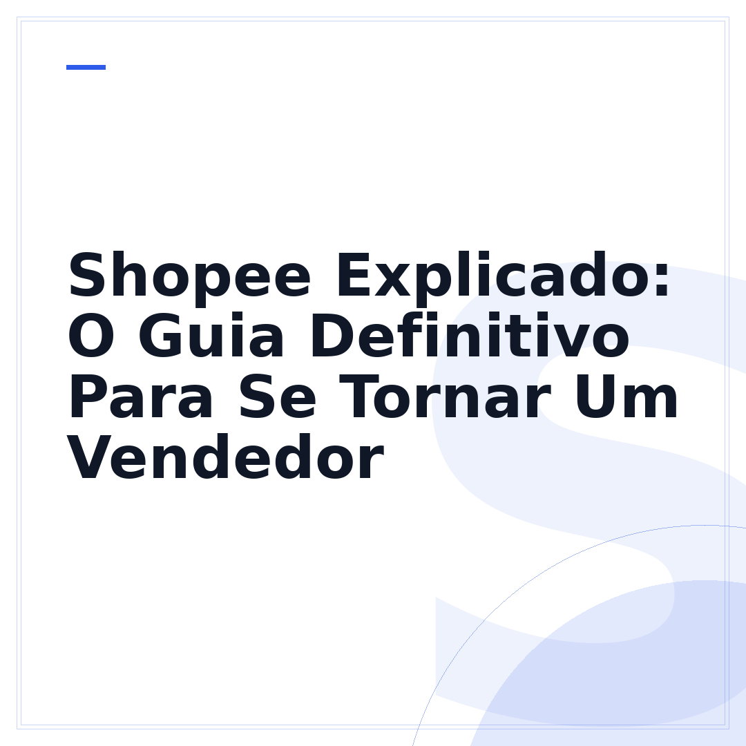 Shopee Explicado: O Guia Definitivo Para Se Tornar Um Vendedor