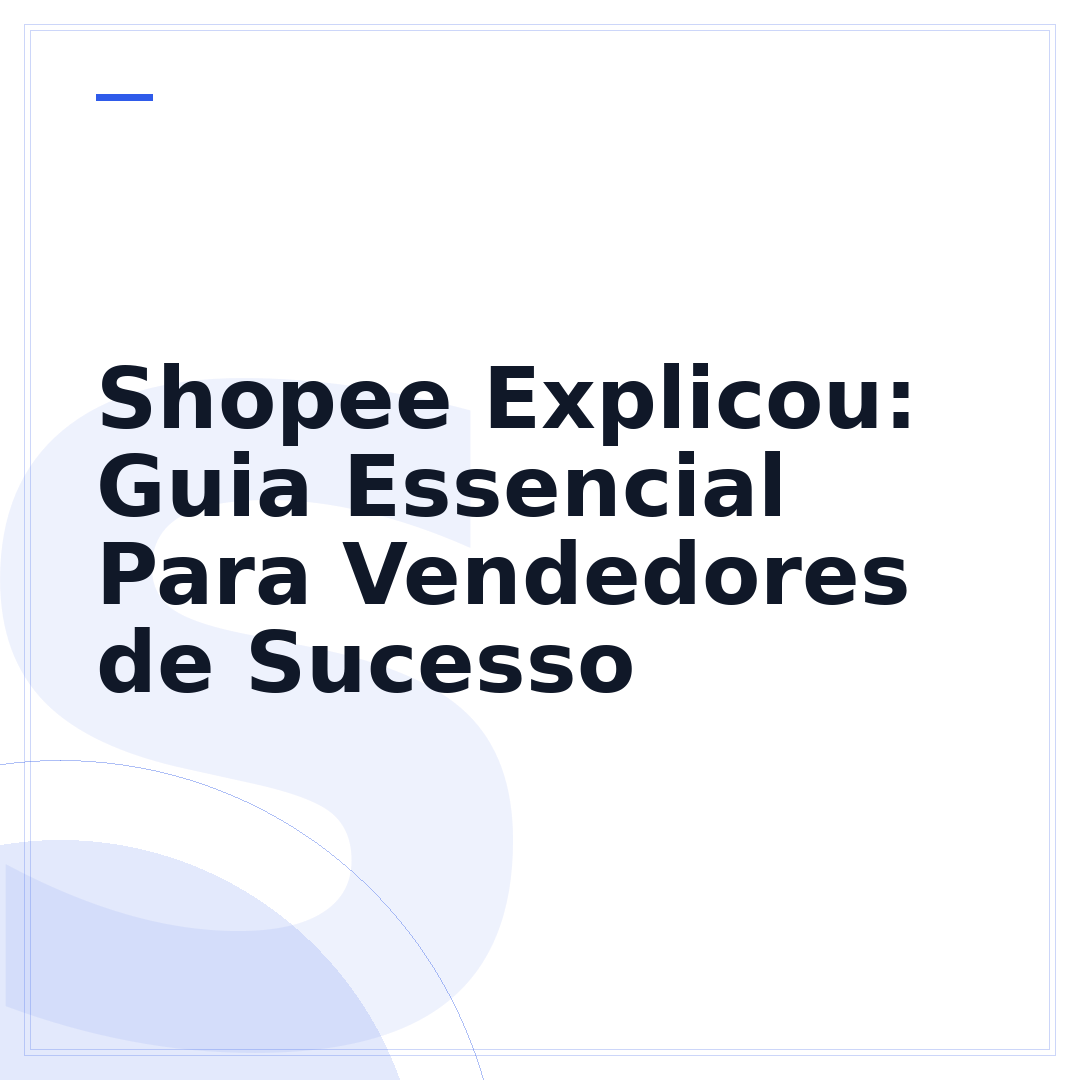 Shopee Explicou: Guia Essencial Para Vendedores de Sucesso