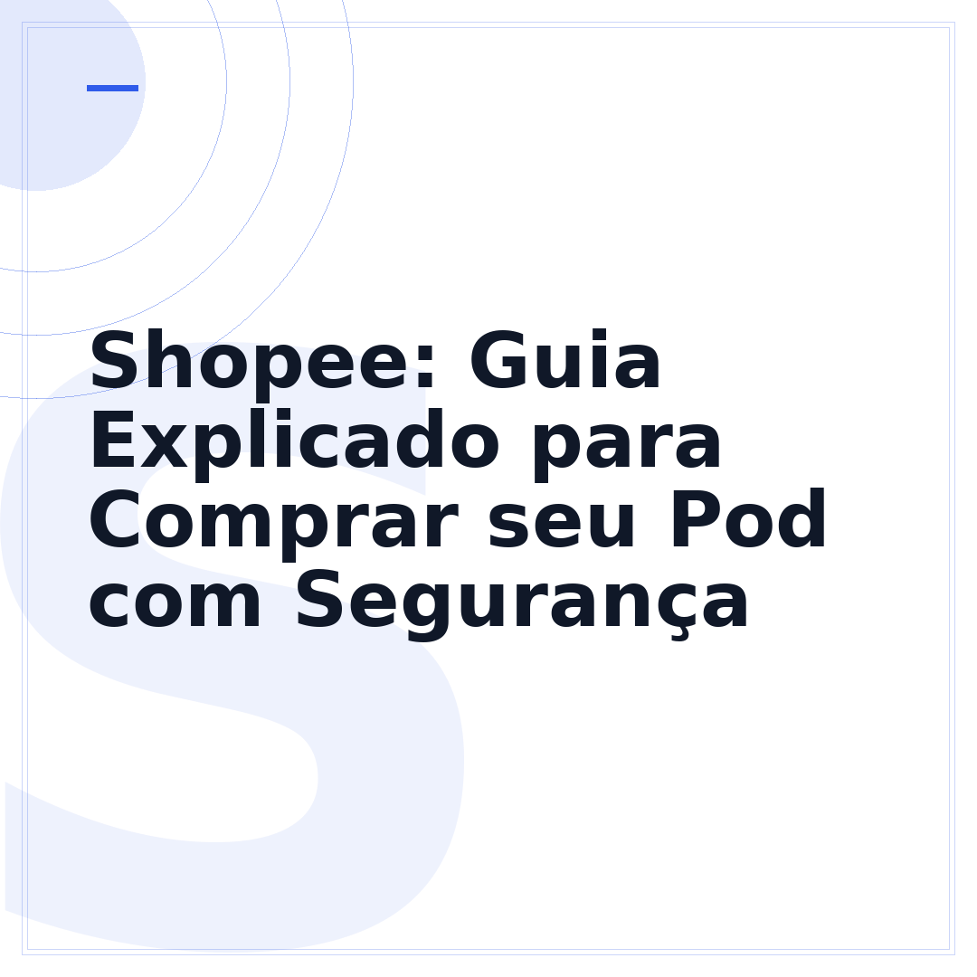 Shopee: Guia Explicado para Comprar seu Pod com Segurança