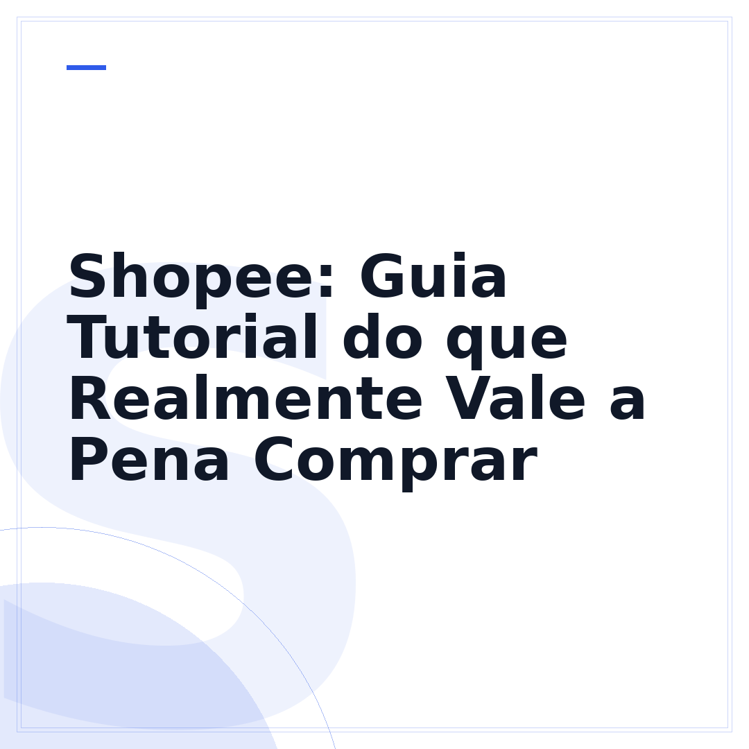 Shopee: Guia Tutorial do que Realmente Vale a Pena Comprar