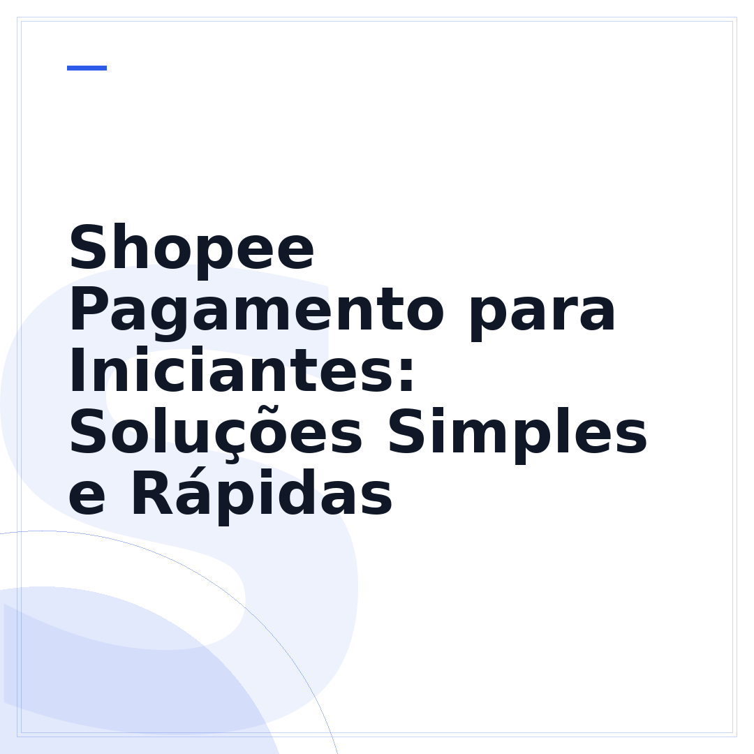 Shopee Pagamento para Iniciantes: Soluções Simples e Rápidas