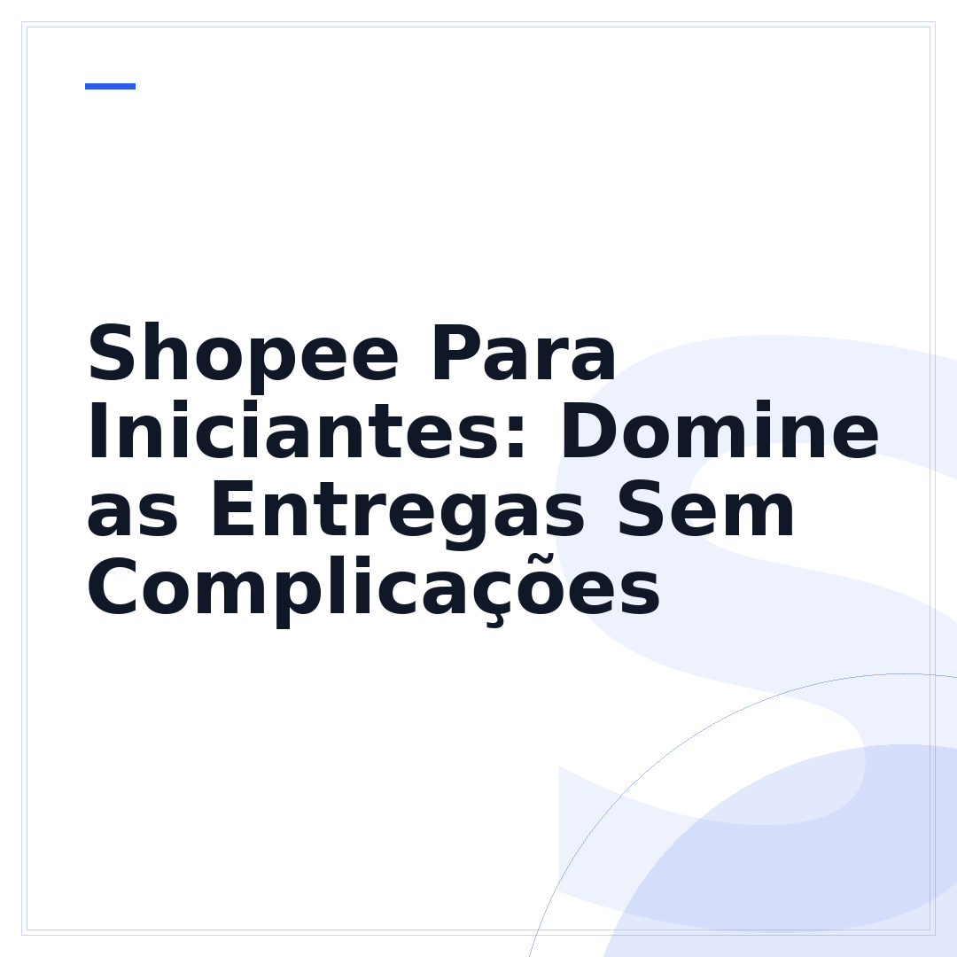 Shopee Para Iniciantes: Domine as Entregas Sem Complicações
