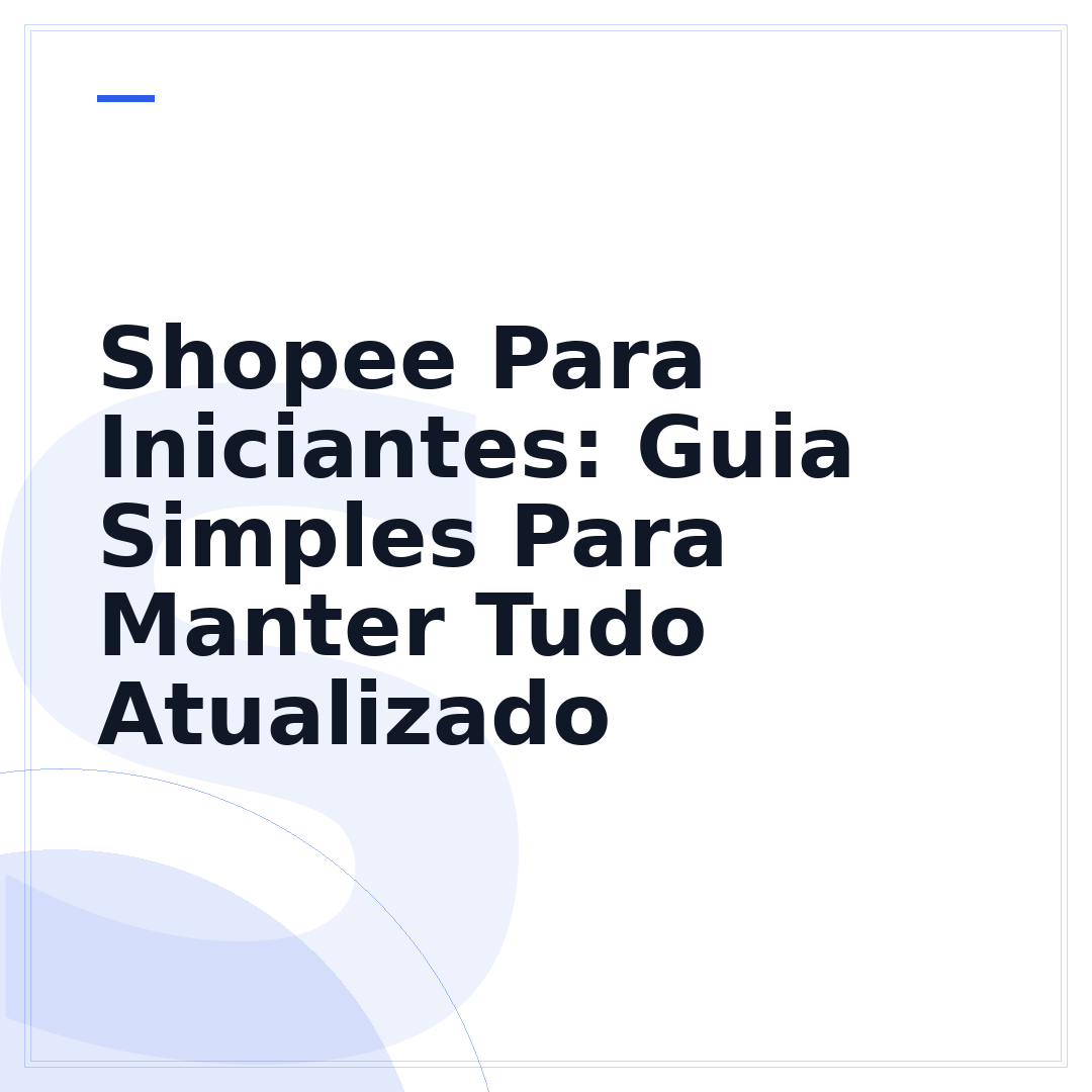 Shopee Para Iniciantes: Guia Simples Para Manter Tudo Atualizado