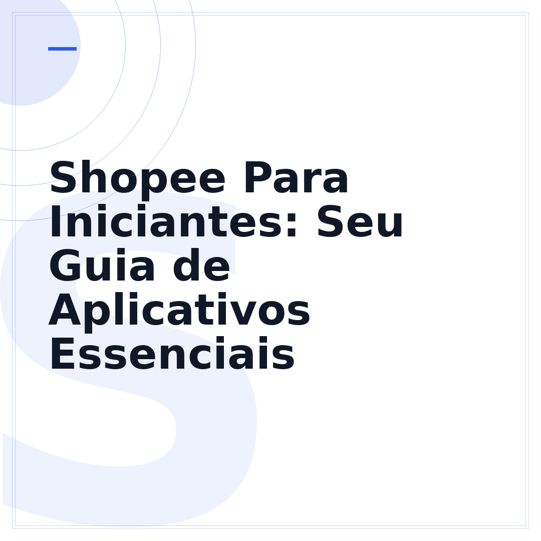 Shopee Para Iniciantes: Seu Guia de Aplicativos Essenciais
