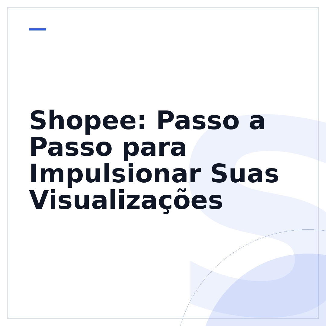 Shopee: Passo a Passo para Impulsionar Suas Visualizações