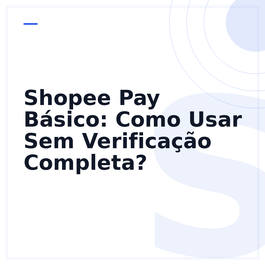 Shopee Pay Básico: Como Usar Sem Verificação Completa?