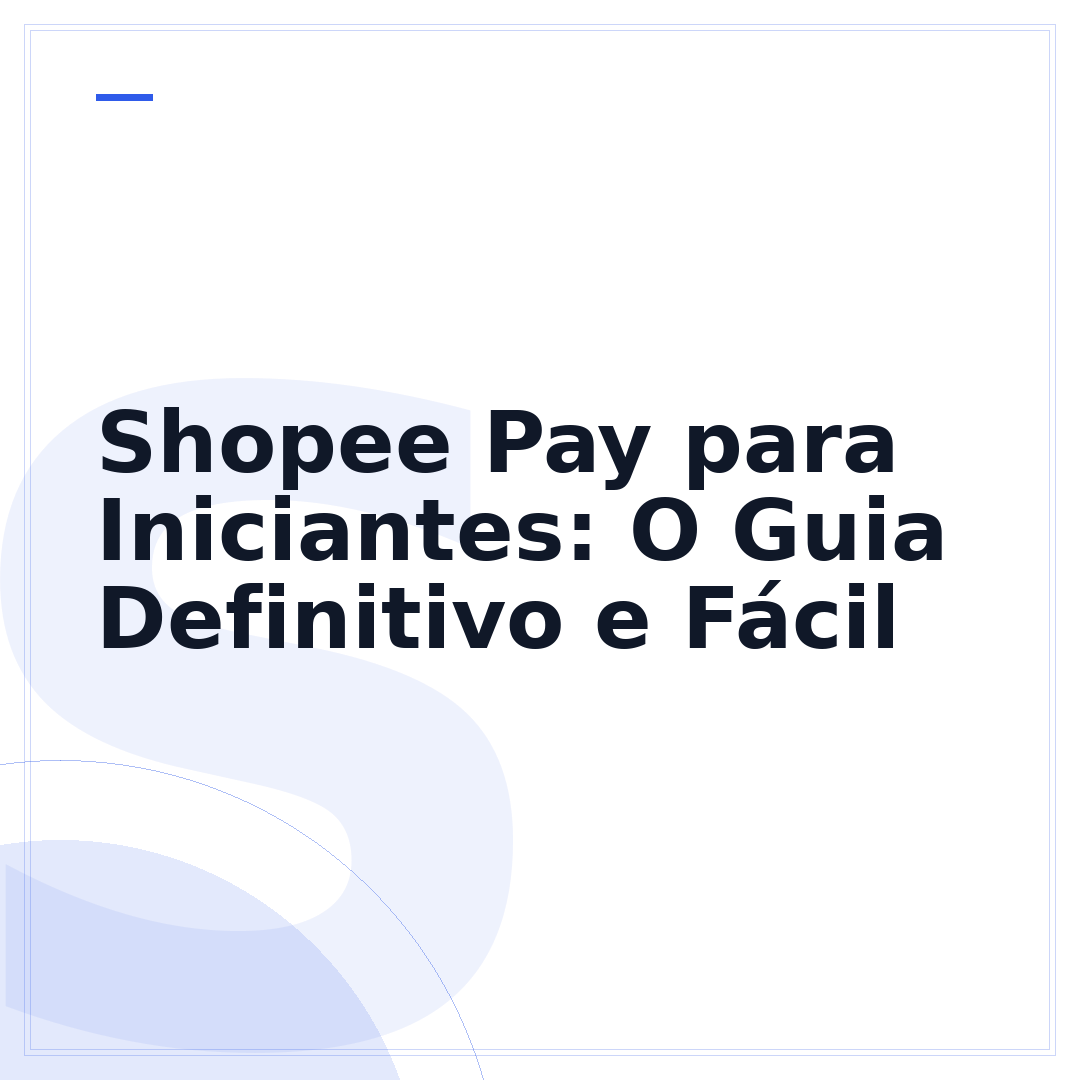 Shopee Pay para Iniciantes: O Guia Definitivo e Fácil