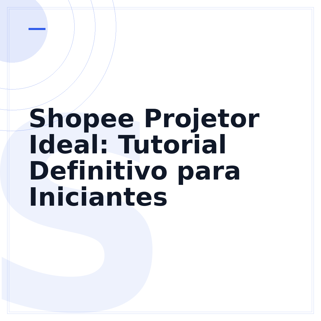 Shopee Projetor Ideal: Tutorial Definitivo para Iniciantes