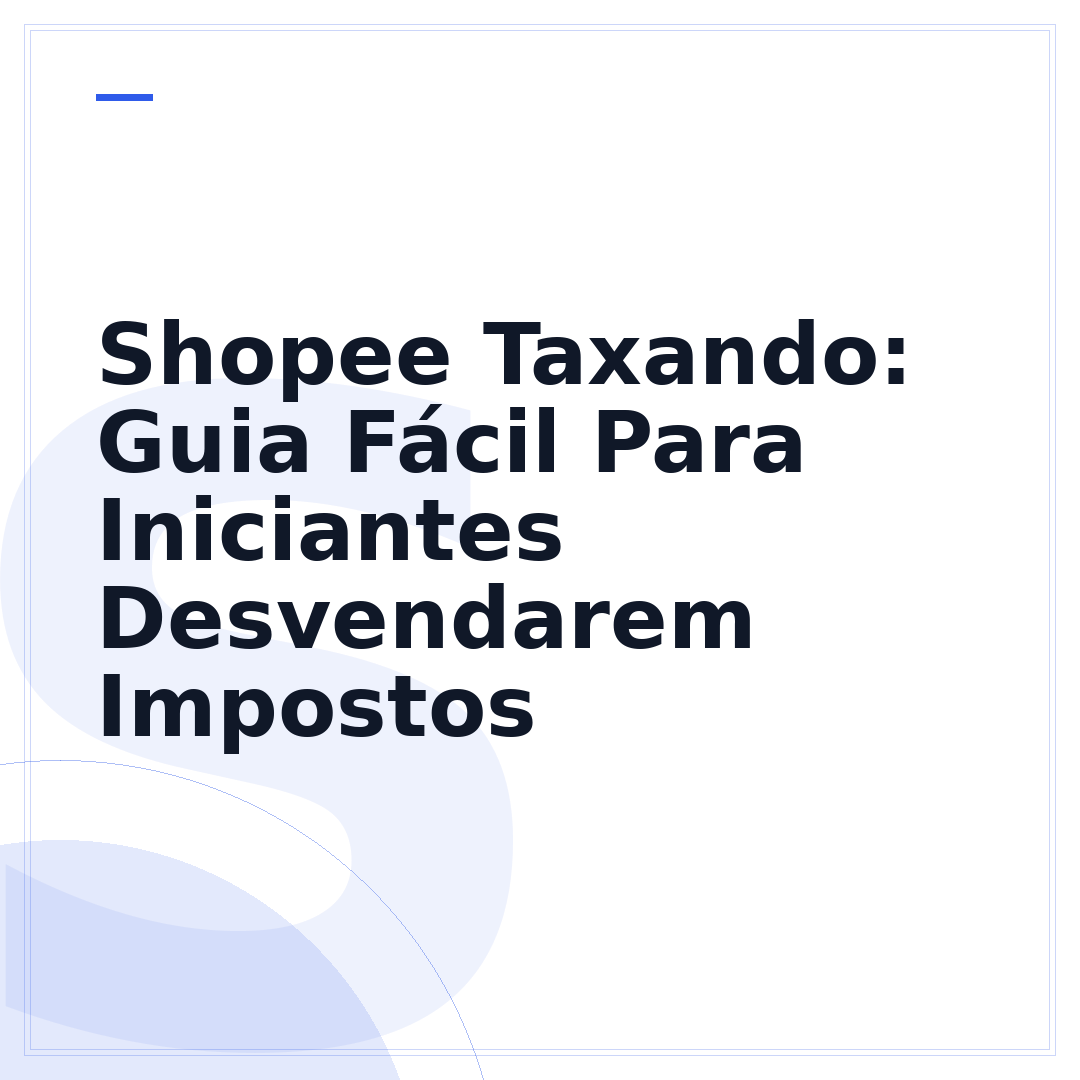 Shopee Taxando: Guia Fácil Para Iniciantes Desvendarem Impostos