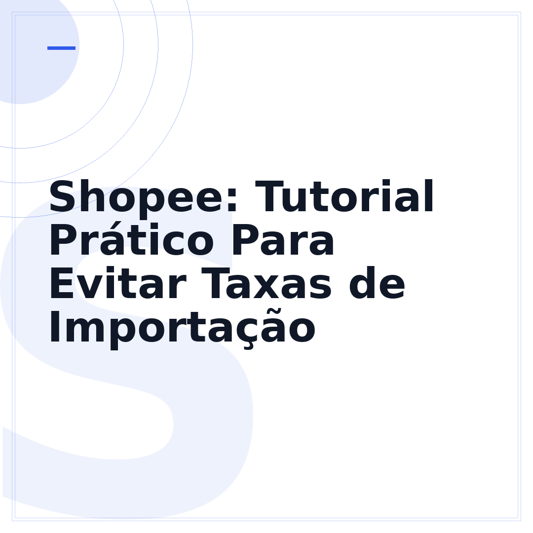 Shopee: Tutorial Prático Para Evitar Taxas de Importação