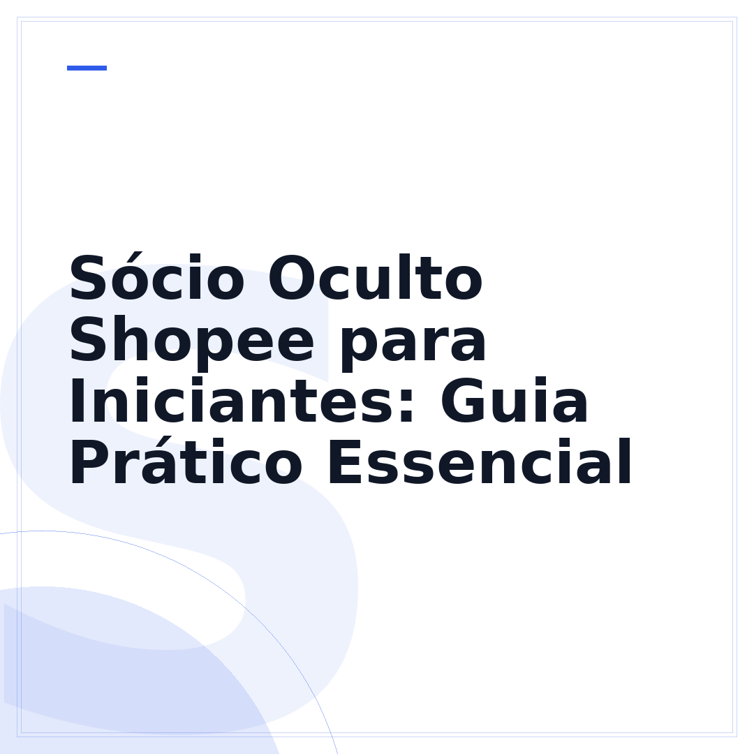 Sócio Oculto Shopee para Iniciantes: Guia Prático Essencial