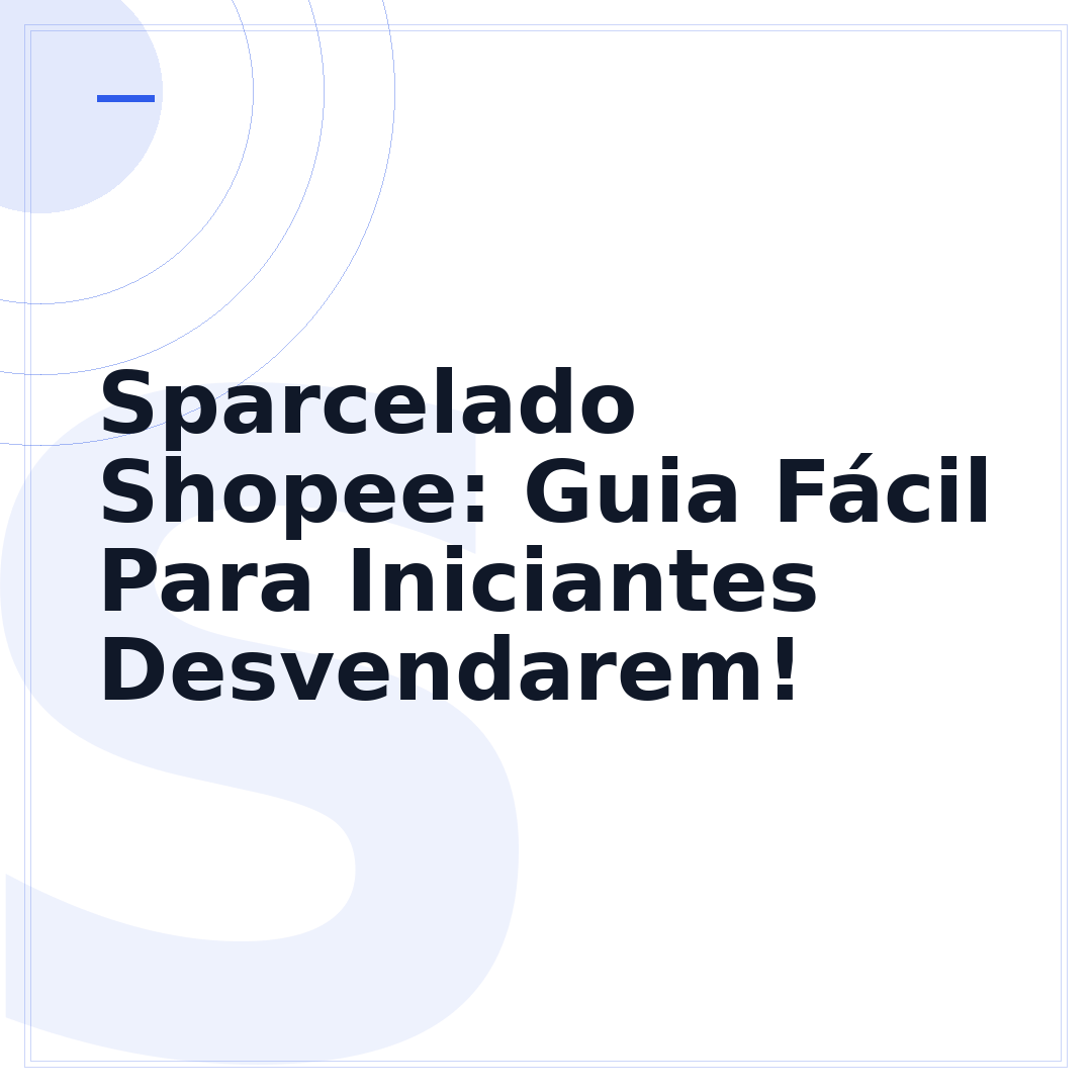 Sparcelado Shopee: Guia Fácil Para Iniciantes Desvendarem!