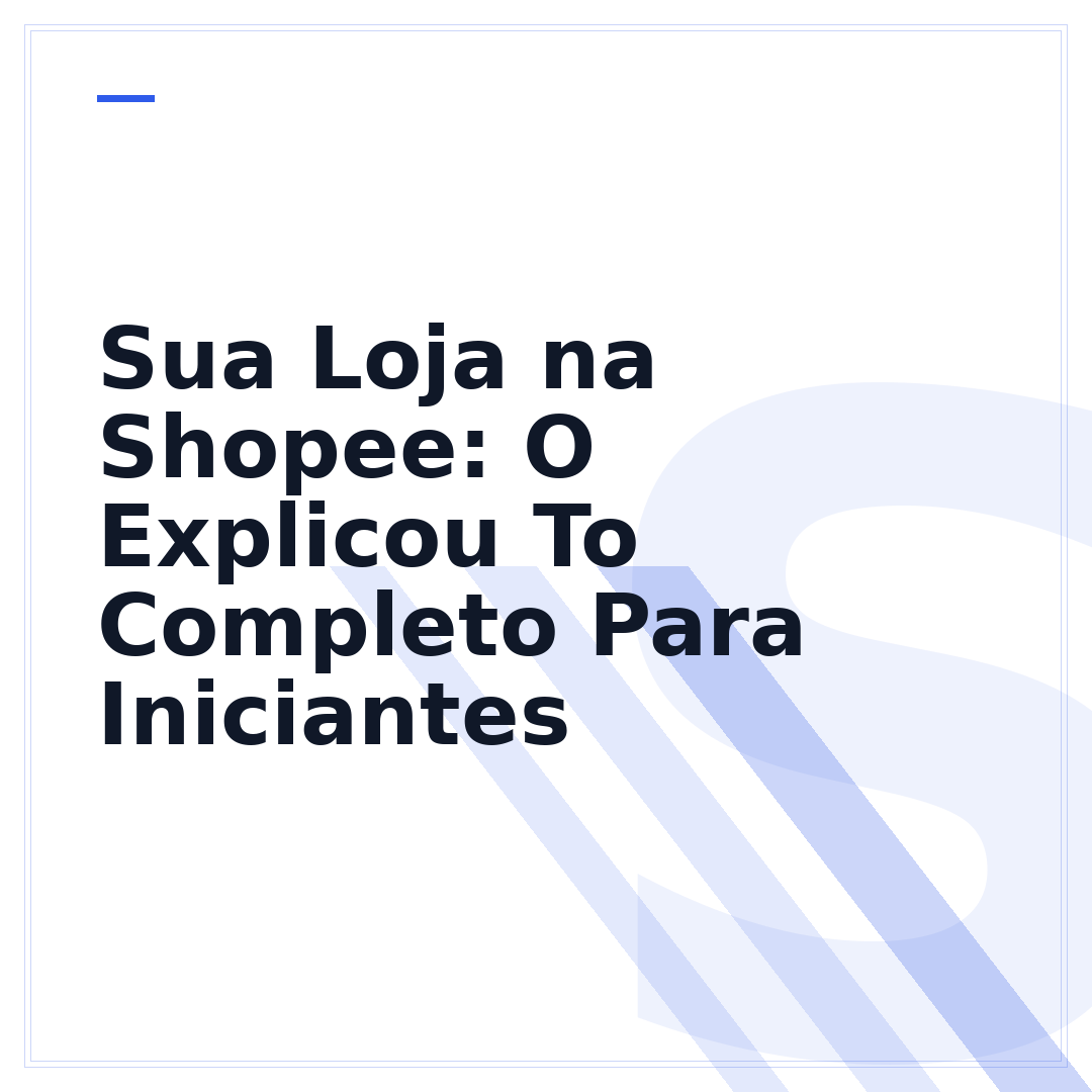 Sua Loja na Shopee: O Explicou To Completo Para Iniciantes