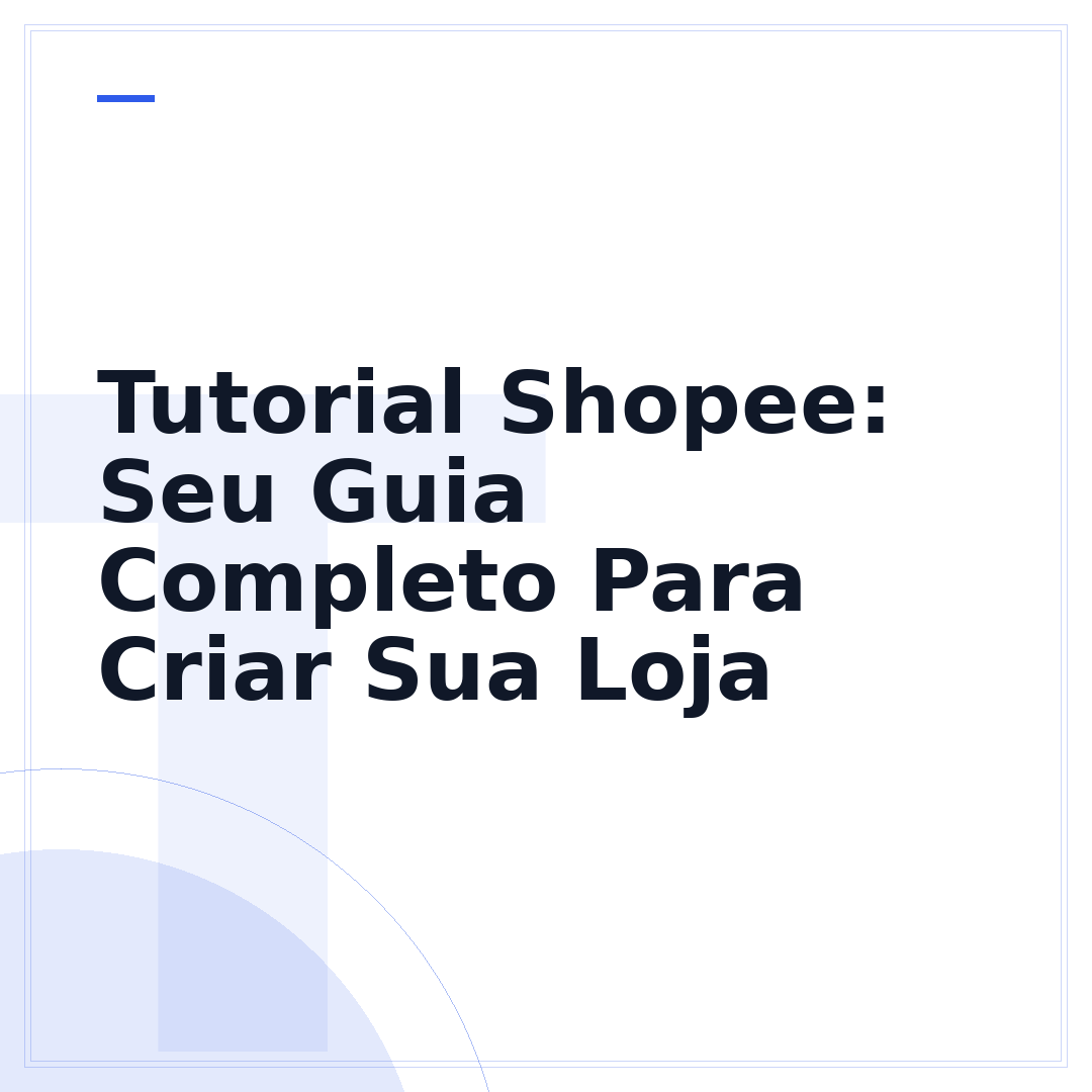 Tutorial Shopee: Seu Guia Completo Para Criar Sua Loja