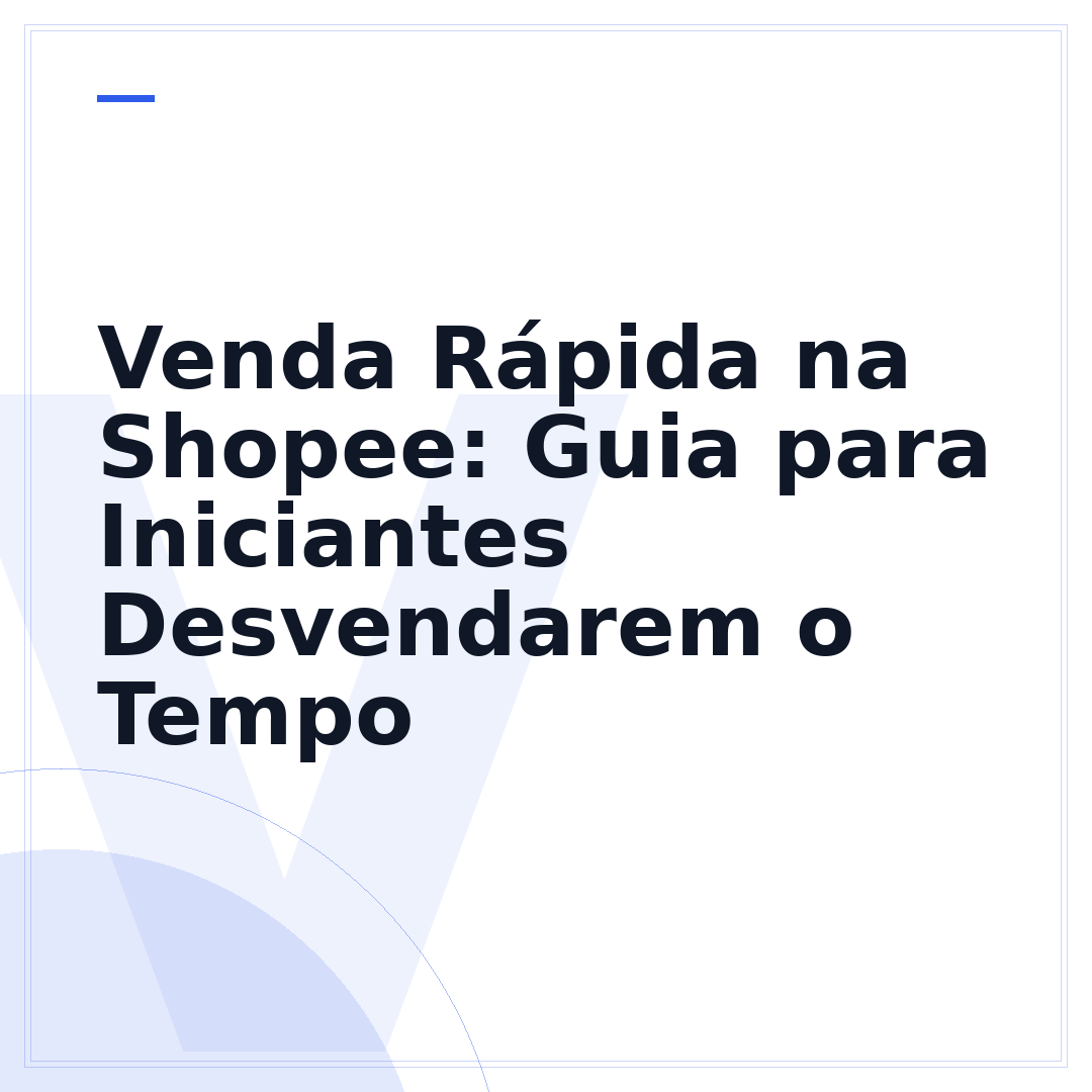 Venda Rápida na Shopee: Guia para Iniciantes Desvendarem o Tempo