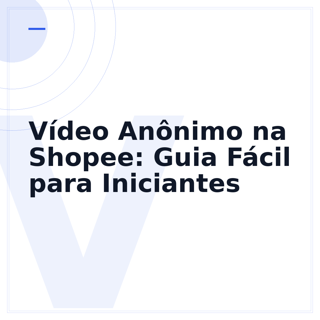 Vídeo Anônimo na Shopee: Guia Fácil para Iniciantes